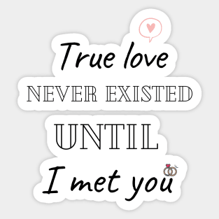 True love never existed until I met you Sticker